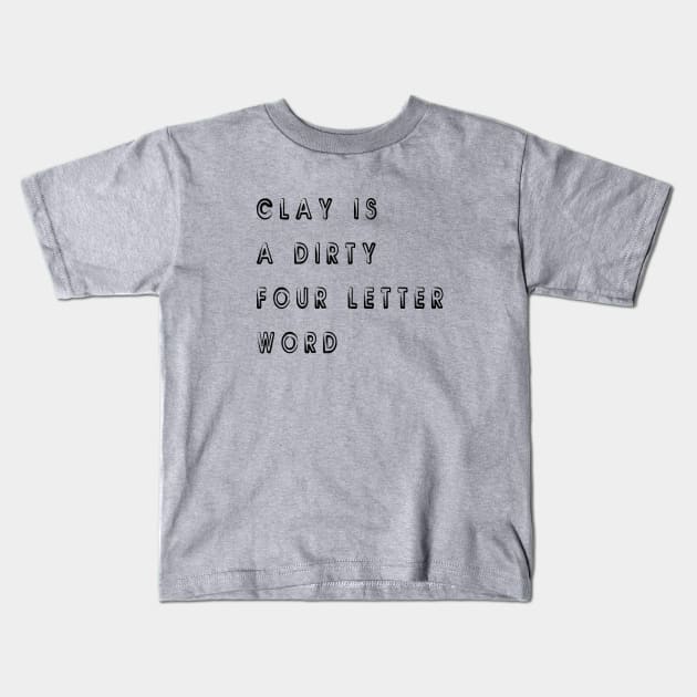 Clay Is A Dirty Four Letters Word Kids T-Shirt by SevaCeramics